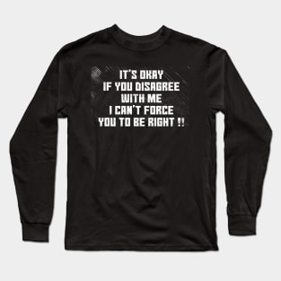 Its okay if you disagree with me, i can't foce you to be right!! Long Sleeve T-Shirt